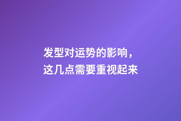 发型对运势的影响，这几点需要重视起来