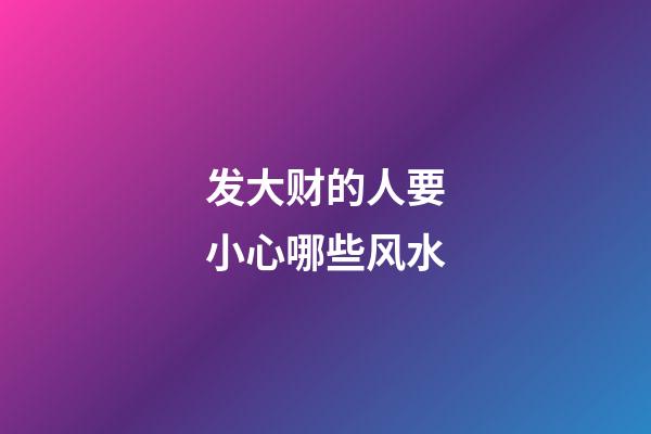 发大财的人要小心哪些风水