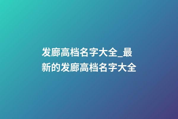 发廊高档名字大全_最新的发廊高档名字大全-第1张-公司起名-玄机派