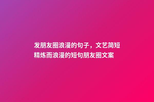 发朋友圈浪漫的句子，文艺简短精炼而浪漫的短句朋友圈文案-第1张-观点-玄机派