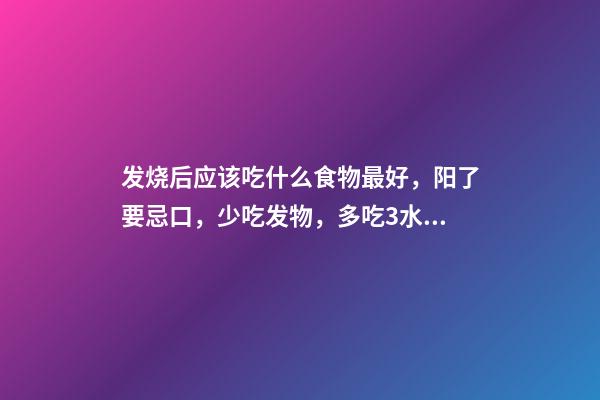 发烧后应该吃什么食物最好，阳了要忌口，少吃发物，多吃3水果，3菜，3肉，增营养，加速恢复-第1张-观点-玄机派