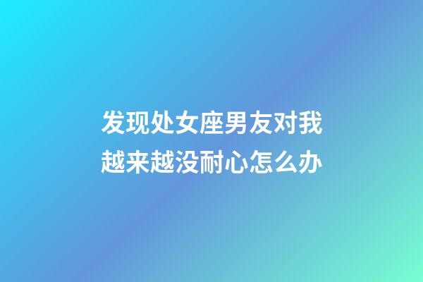 发现处女座男友对我越来越没耐心怎么办-第1张-星座运势-玄机派