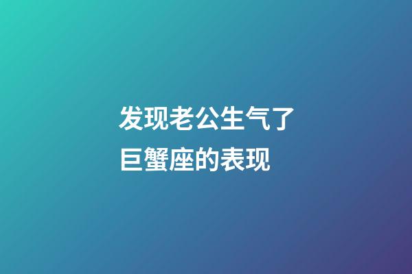 发现老公生气了巨蟹座的表现-第1张-星座运势-玄机派