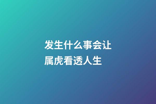 发生什么事会让属虎看透人生