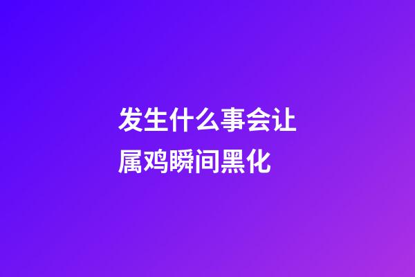 发生什么事会让属鸡瞬间黑化