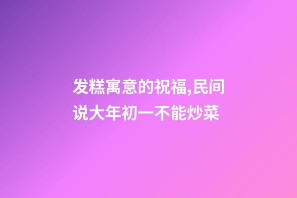 发糕寓意的祝福,民间说大年初一不能炒菜-第1张-观点-玄机派