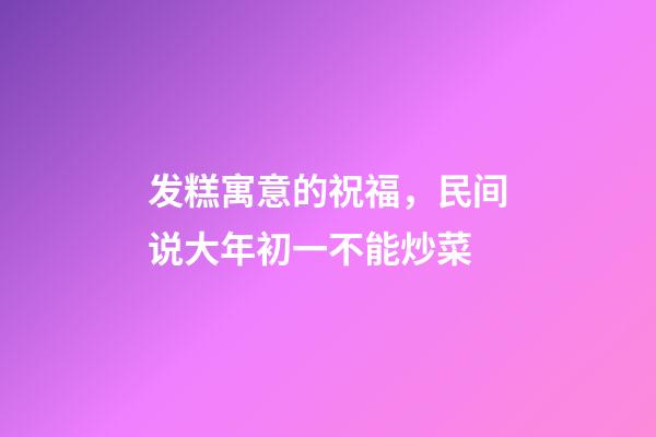 发糕寓意的祝福，民间说大年初一不能炒菜-第1张-观点-玄机派