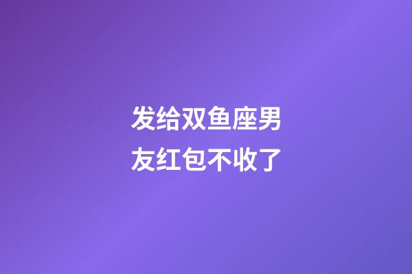 发给双鱼座男友红包不收了-第1张-星座运势-玄机派