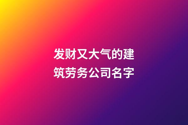 发财又大气的建筑劳务公司名字-第1张-公司起名-玄机派