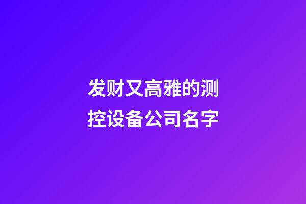 发财又高雅的测控设备公司名字-第1张-公司起名-玄机派