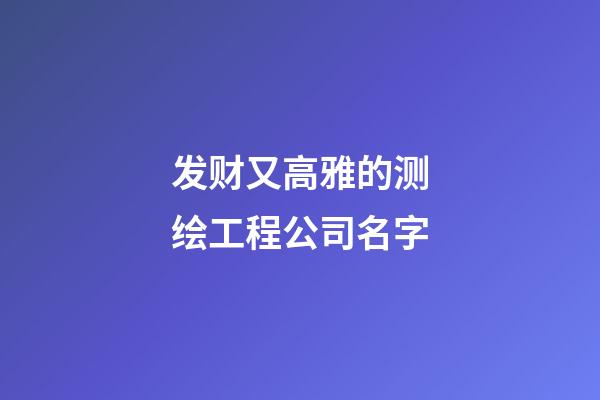 发财又高雅的测绘工程公司名字-第1张-公司起名-玄机派