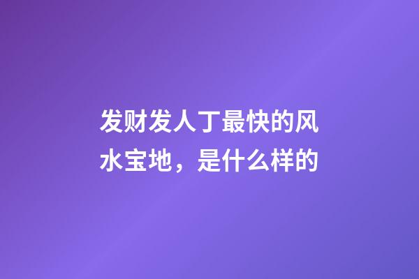 发财发人丁最快的风水宝地，是什么样的