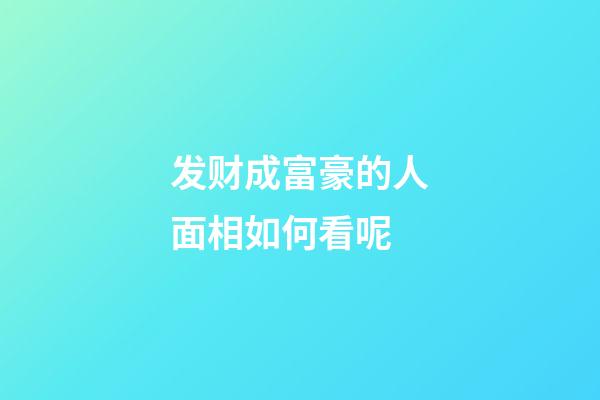 发财成富豪的人面相如何看呢