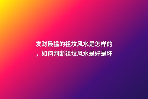 发财最猛的祖坟风水是怎样的，如何判断祖坟风水是好是坏