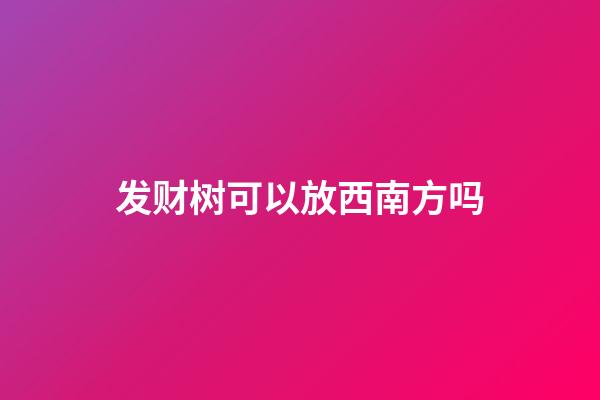 发财树可以放西南方吗