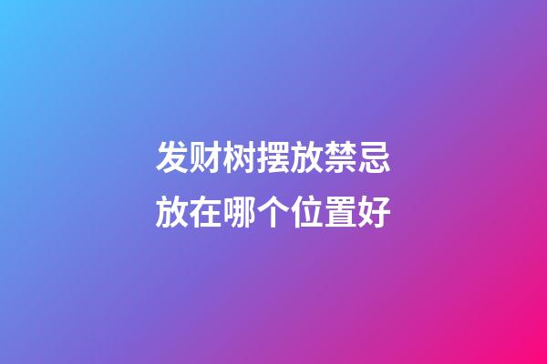 发财树摆放禁忌放在哪个位置好