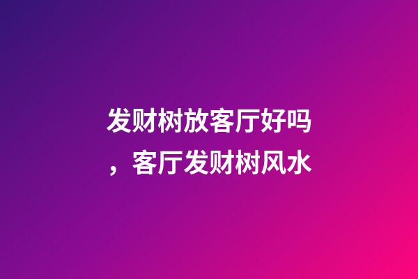 发财树放客厅好吗，客厅发财树风水