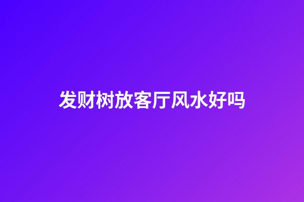 发财树放客厅风水好吗