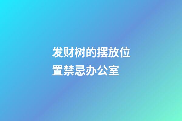 发财树的摆放位置禁忌办公室