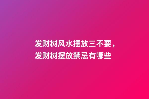 发财树风水摆放三不要，发财树摆放禁忌有哪些