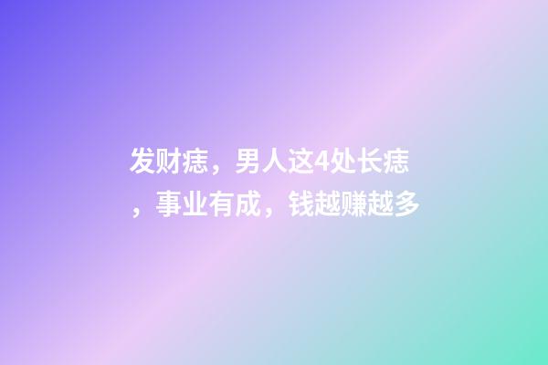 发财痣，男人这4处长痣，事业有成，钱越赚越多