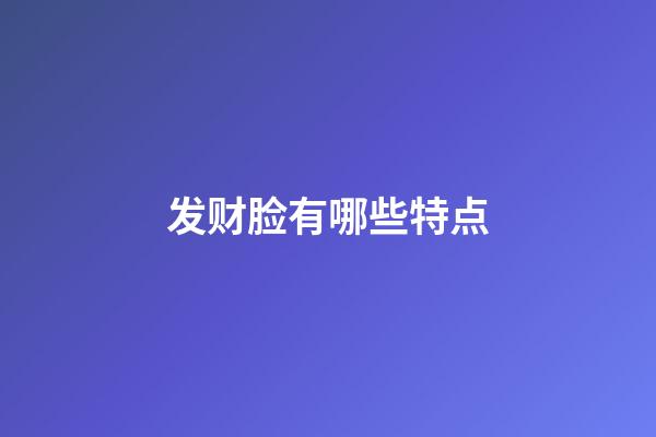 发财脸有哪些特点