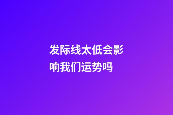 发际线太低会影响我们运势吗