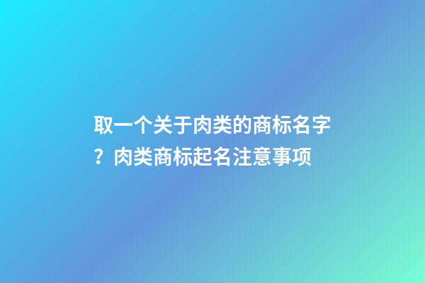 取一个关于肉类的商标名字？肉类商标起名注意事项-第1张-商标起名-玄机派