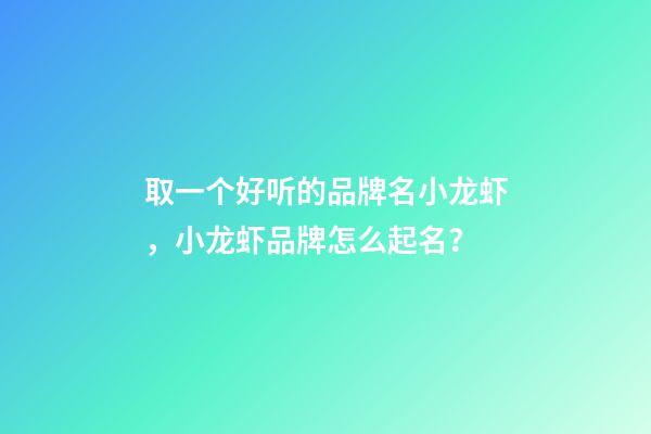 取一个好听的品牌名小龙虾，小龙虾品牌怎么起名？-第1张-商标起名-玄机派