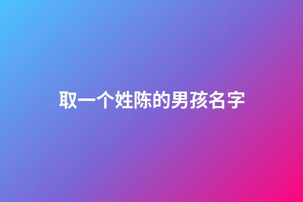取一个姓陈的男孩名字(姓陈的男孩名字有涵养)-第1张-男孩起名-玄机派