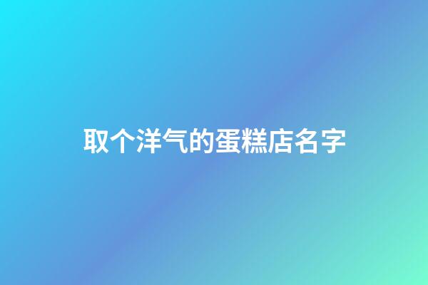 取个洋气的蛋糕店名字
