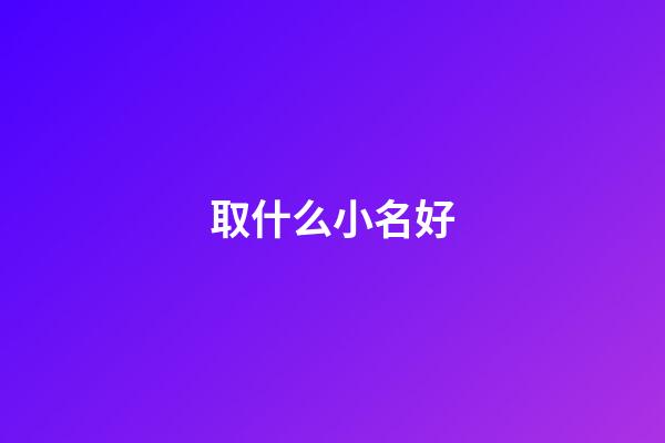 取什么小名好(属兔的女孩取什么小名好)-第1张-女孩起名-玄机派