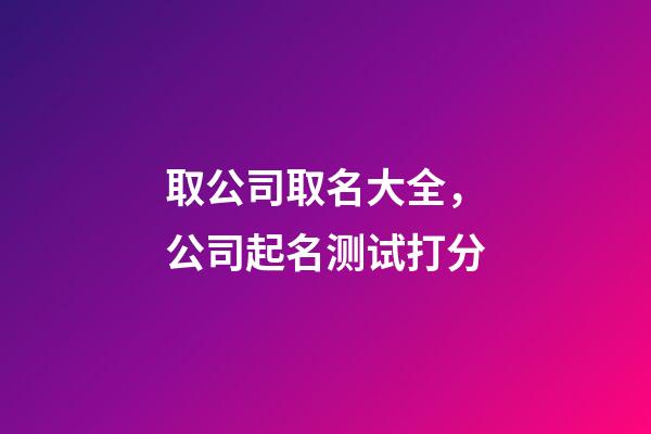 取公司取名大全，公司起名测试打分-第1张-公司起名-玄机派