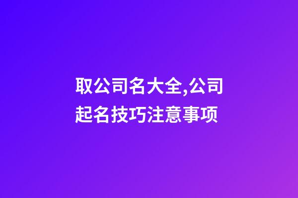 取公司名大全,公司起名技巧注意事项-第1张-公司起名-玄机派