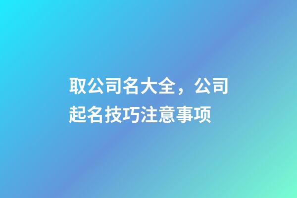 取公司名大全，公司起名技巧注意事项