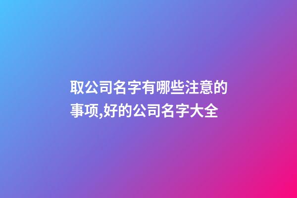 取公司名字有哪些注意的事项,好的公司名字大全-第1张-公司起名-玄机派