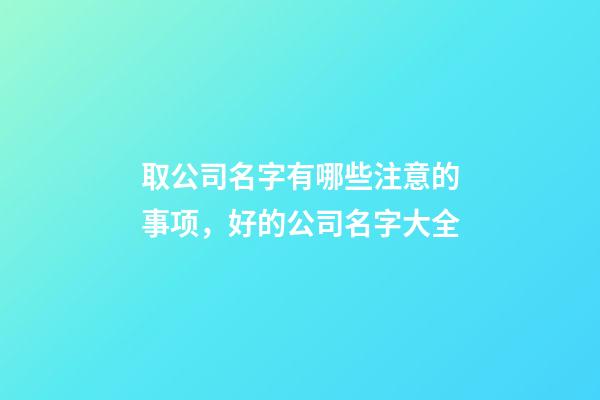取公司名字有哪些注意的事项，好的公司名字大全-第1张-公司起名-玄机派