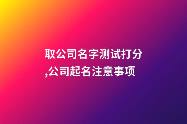 取公司名字测试打分,公司起名注意事项-第1张-公司起名-玄机派