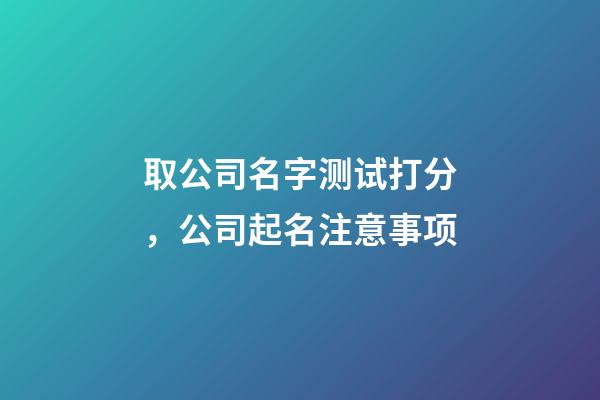 取公司名字测试打分，公司起名注意事项-第1张-公司起名-玄机派