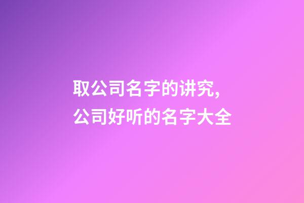 取公司名字的讲究,公司好听的名字大全-第1张-公司起名-玄机派