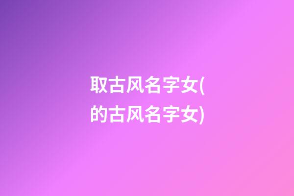 取古风名字女(的古风名字女)