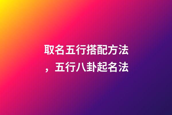 取名五行搭配方法，五行八卦起名法-第1张-观点-玄机派