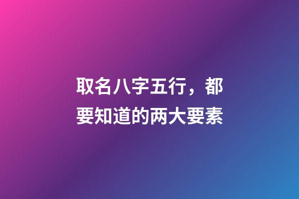 取名八字五行，都要知道的两大要素