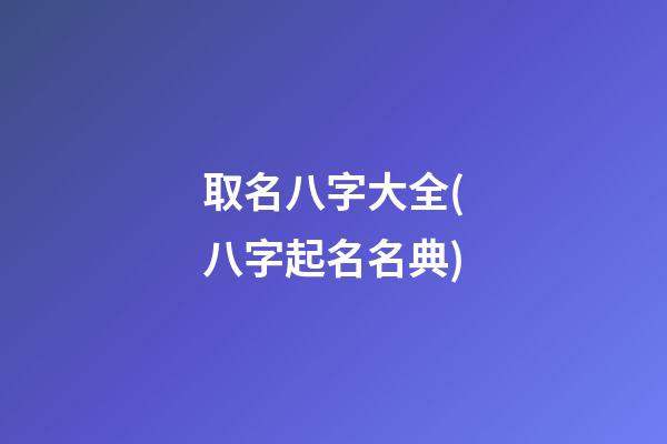 取名八字大全(八字起名名典)