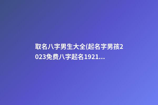 取名八字男生大全(起名字男孩2023免费八字起名19216801)