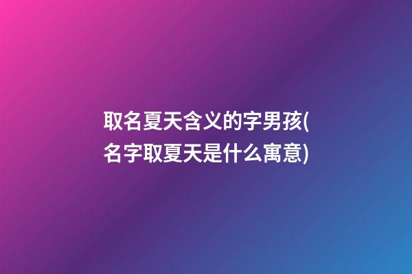 取名夏天含义的字男孩(名字取夏天是什么寓意)