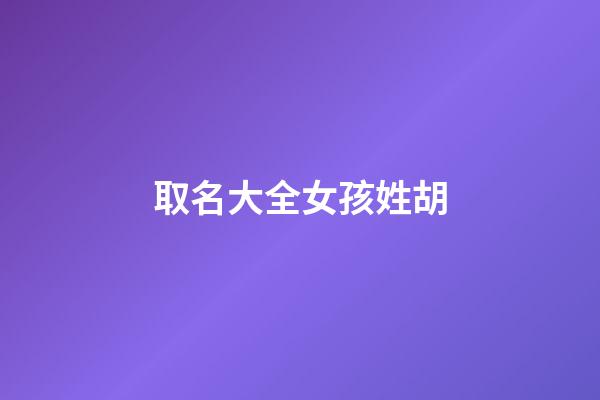 取名大全女孩姓胡-第1张-女孩起名-玄机派