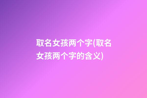 取名女孩两个字(取名女孩两个字的含义)