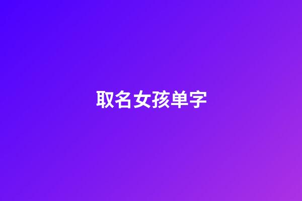 取名女孩单字(取名女孩单字大全)-第1张-女孩起名-玄机派