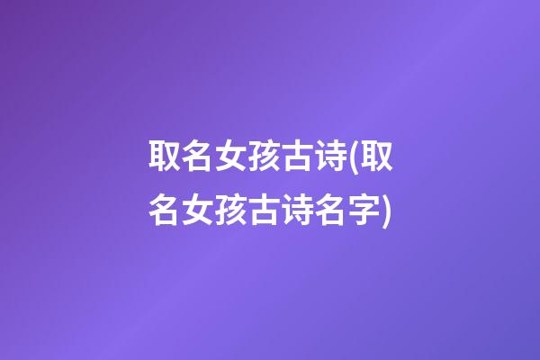 取名女孩古诗(取名女孩古诗名字)